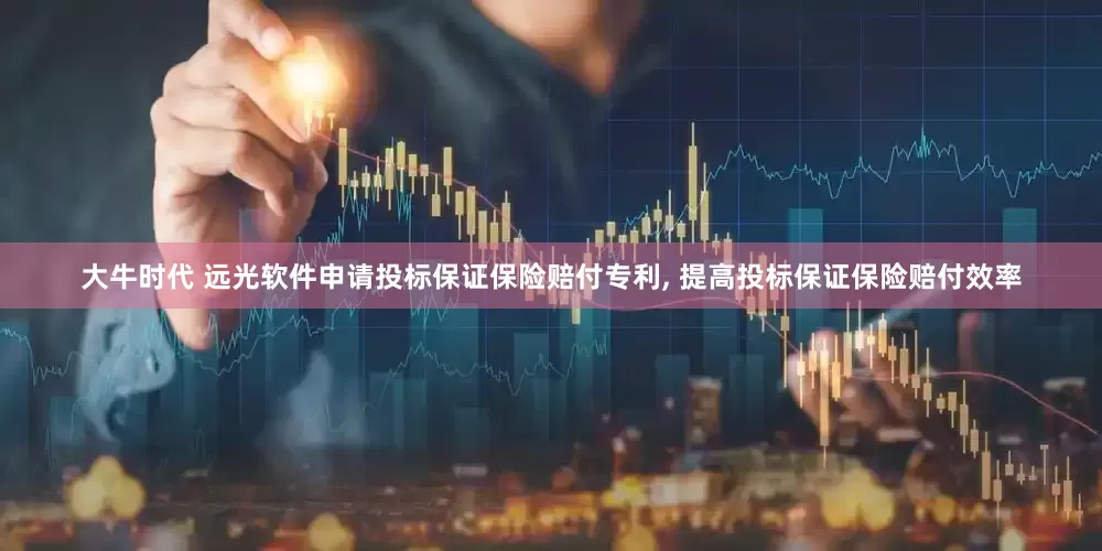 大牛时代 远光软件申请投标保证保险赔付专利, 提高投标保证保险赔付效率
