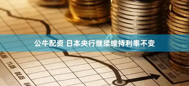公牛配资 日本央行继续维持利率不变