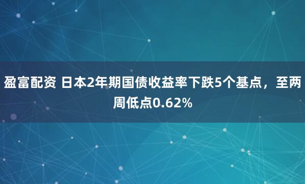 盈富配资 日本2年期国债收益率下跌5个基点，至两周低点0.62%