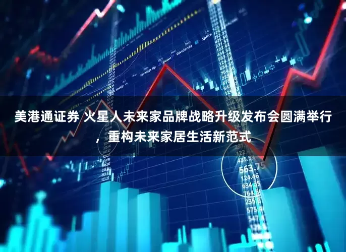 美港通证券 火星人未来家品牌战略升级发布会圆满举行，重构未来家居生活新范式