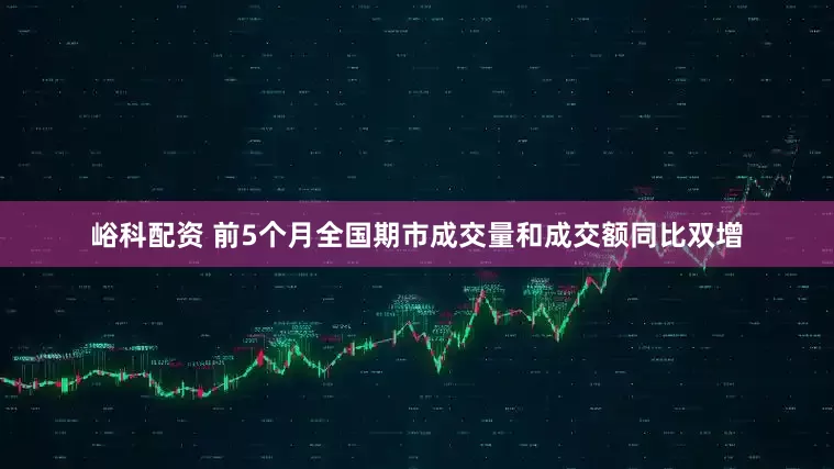 峪科配资 前5个月全国期市成交量和成交额同比双增