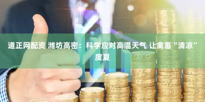道正网配资 潍坊高密：科学应对高温天气 让禽畜“清凉”度夏
