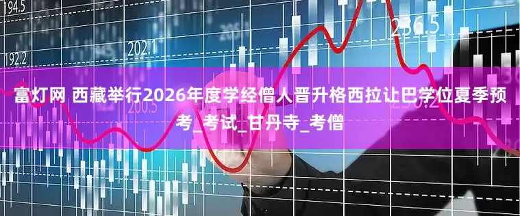 富灯网 西藏举行2026年度学经僧人晋升格西拉让巴学位夏季预考_考试_甘丹寺_考僧