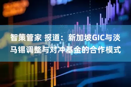 智策管家 报道：新加坡GIC与淡马锡调整与对冲基金的合作模式