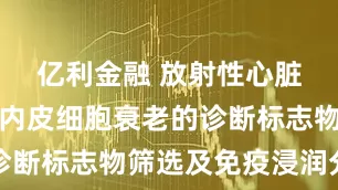 亿利金融 放射性心脏损伤小鼠内皮细胞衰老的诊断标志物筛选及免疫浸润分析